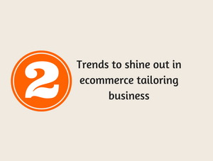 Try these 2 future trends in your ecommerce tailoring business store to shine out!